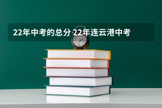 22年中考的总分 22年连云港中考录取分数线