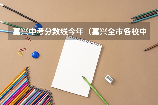 嘉兴中考分数线今年（嘉兴全市各校中考录取分数线最新公布）