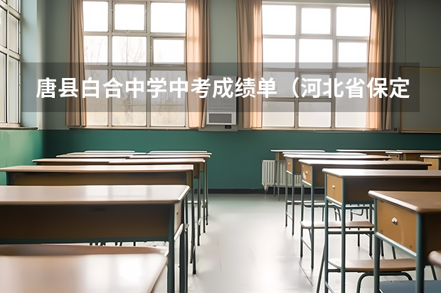 唐县白合中学中考成绩单（河北省保定市唐县连乙中学的中考成绩查询）