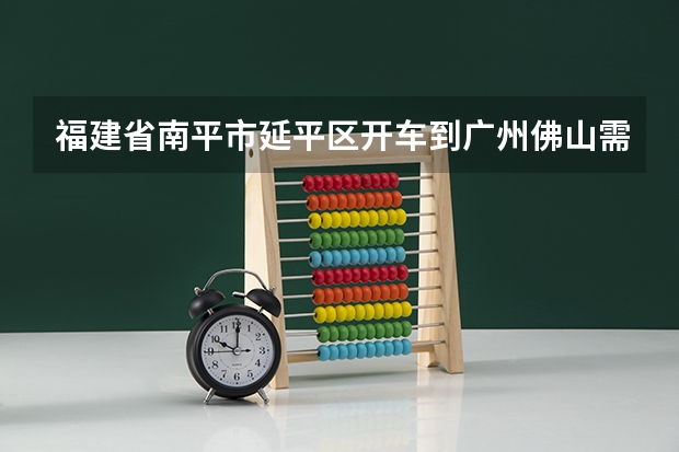 福建省南平市延平区开车到广州佛山需要多少时间