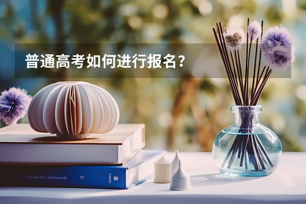 普通高考如何进行报名？