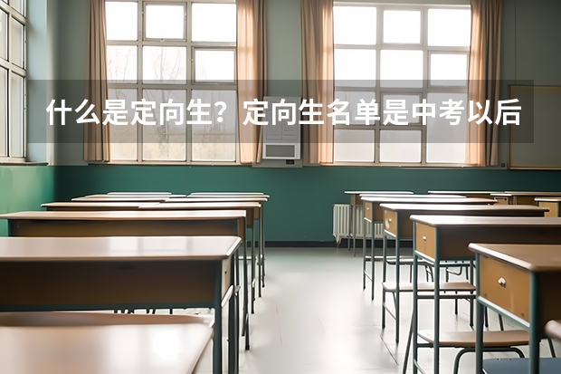 什么是定向生?定向生名单是中考以后才出来的嘛?