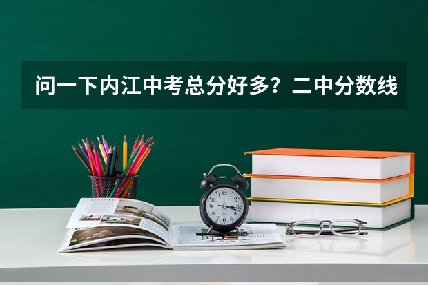问一下内江中考总分好多？二中分数线好多？各科大概考到多少分可以上二中。。