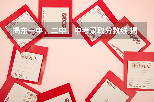 揭东一中，二中，中考录取分数线 揭东一中，二中，中考录取分数线