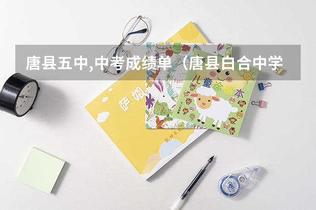 唐县五中,中考成绩单(唐县白合中学中考成绩单)