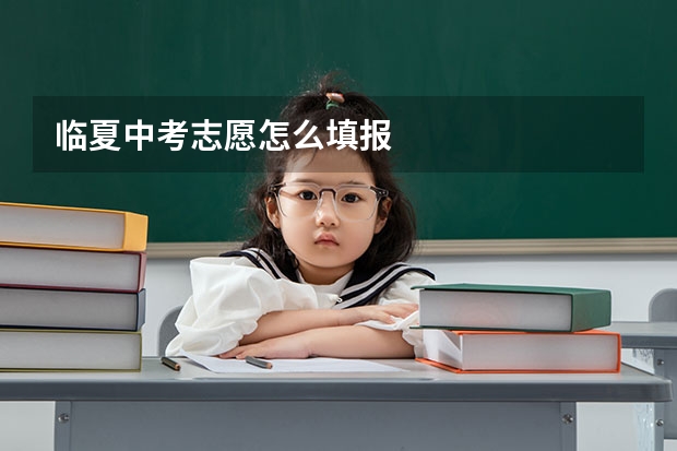 临夏中考志愿怎么填报