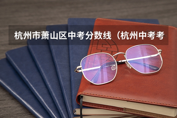 杭州市萧山区中考分数线（杭州中考考点是那些学校？）