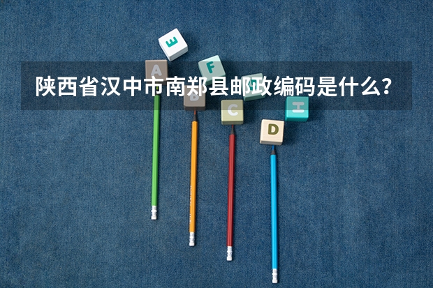 陕西省汉中市南郑县邮政编码是什么？