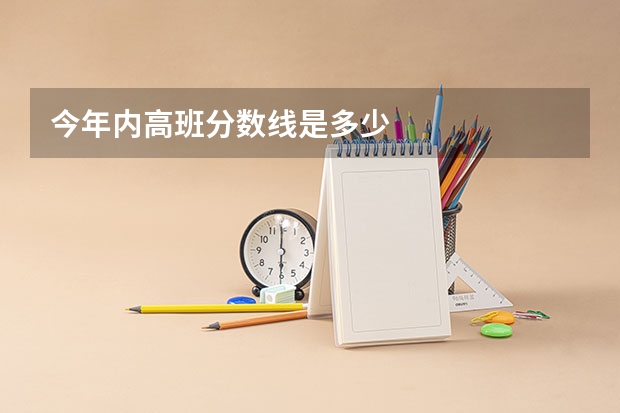 今年内高班分数线是多少