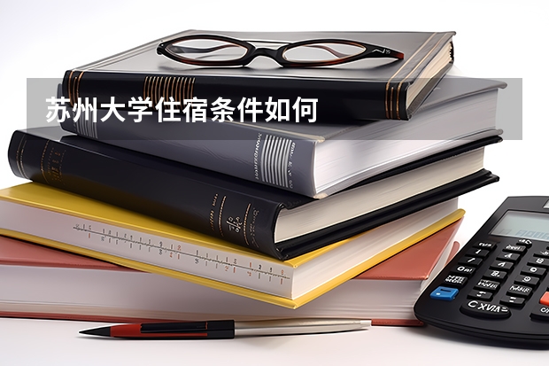 苏州大学住宿条件如何