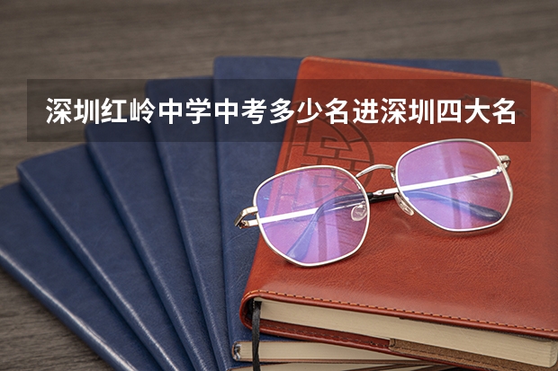 深圳红岭中学中考多少名进深圳四大名校高中部?