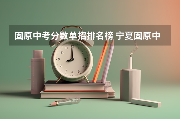 固原中考分数单招排名榜 宁夏固原中考分数录取线