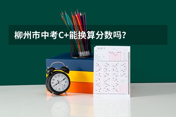 柳州市中考C+能换算分数吗？