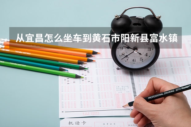 从宜昌怎么坐车到黄石市阳新县富水镇 湖北富水水库管理局