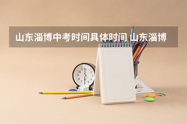 山东淄博中考时间具体时间 山东淄博中考时间及科目安排 2024年山东淄博中考时间及科目 6月14日-6月17日