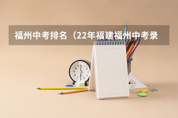 福州中考排名（22年福建福州中考录取分数线）