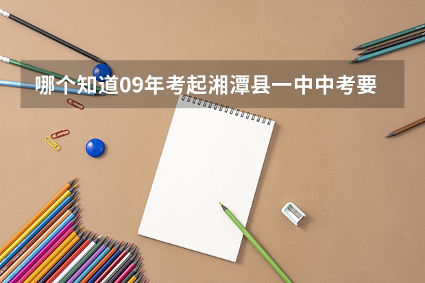 哪个知道09年考起湘潭县一中中考要多少分啊,招生考试要多少分啊