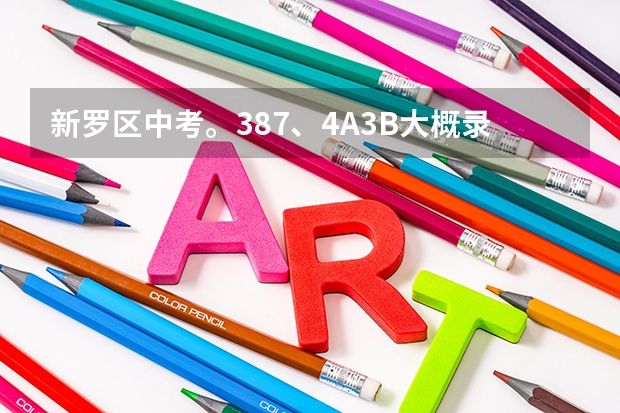 新罗区中考。387、4A3B大概录的到哪里?