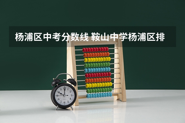 杨浦区中考分数线 鞍山中学杨浦区排名中考升学率