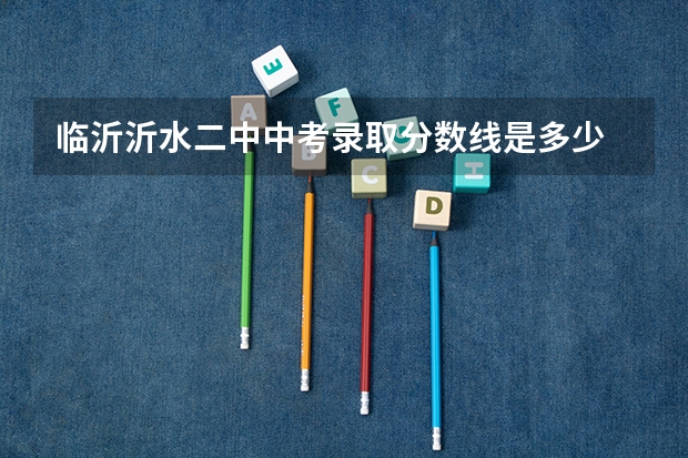 临沂沂水二中中考录取分数线是多少