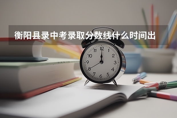 衡阳县录中考录取分数线什么时间出