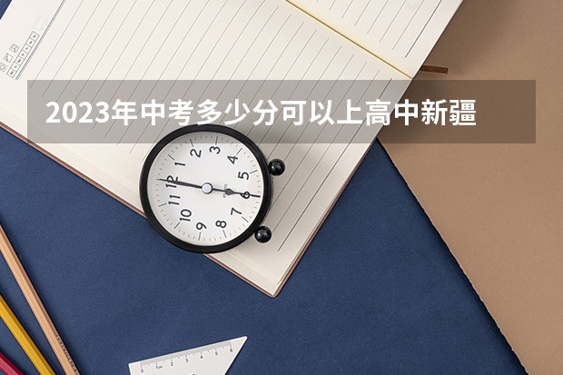2023年中考多少分可以上高中新疆