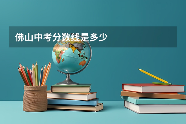 佛山中考分数线是多少