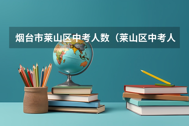 烟台市莱山区中考人数（莱山区中考人数）