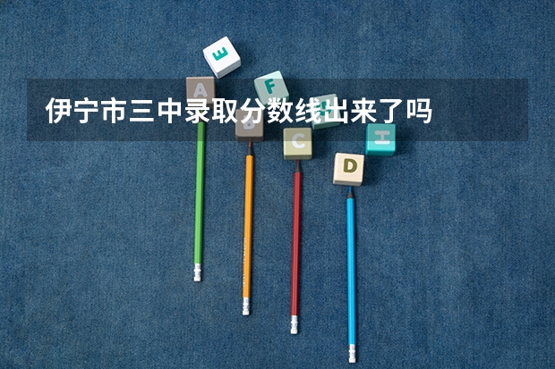 伊宁市三中录取分数线出来了吗