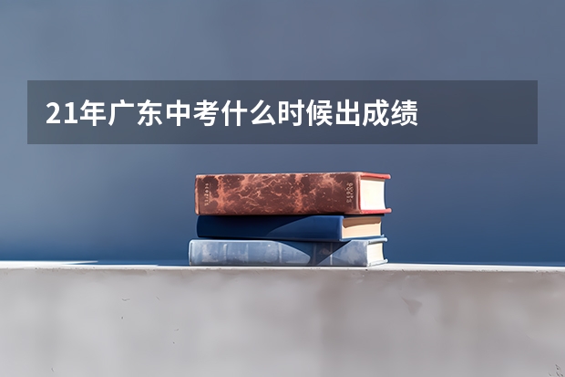 21年广东中考什么时候出成绩