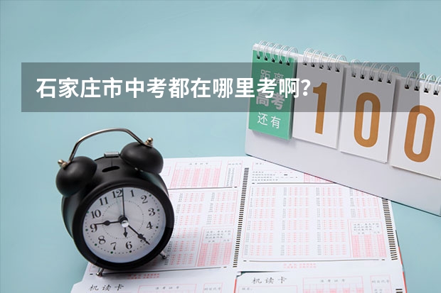 石家庄市中考都在哪里考啊？