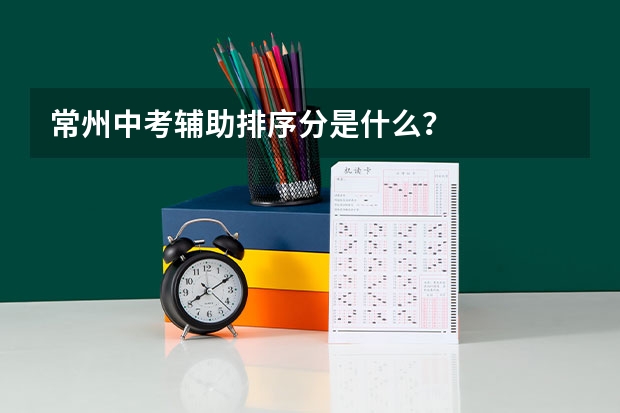 常州中考辅助排序分是什么？