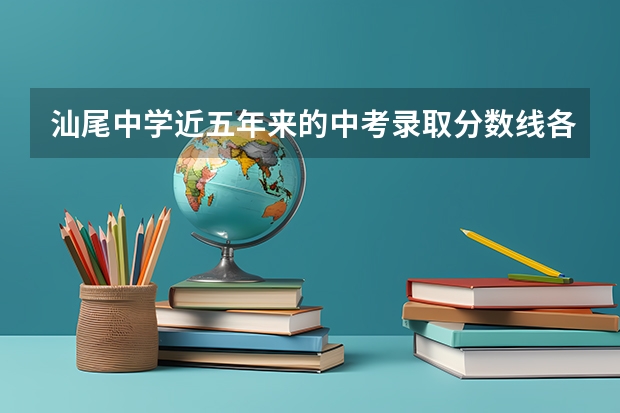 汕尾中学近五年来的中考录取分数线各多少？