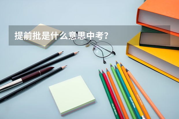 提前批是什么意思中考？