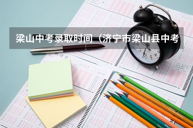 梁山中考录取时间（济宁市梁山县中考成绩查询时间）