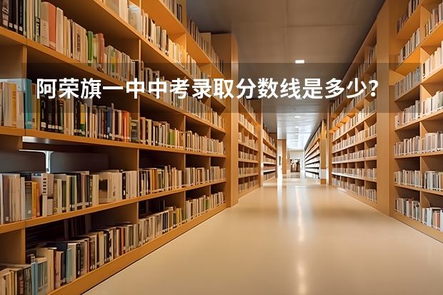 阿荣旗一中中考录取分数线是多少？