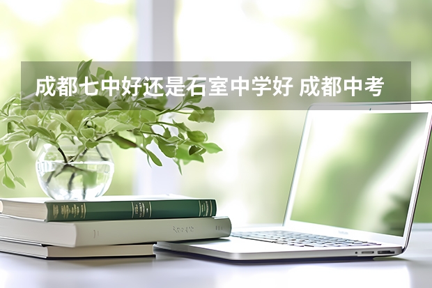 成都七中好还是石室中学好 成都中考排名