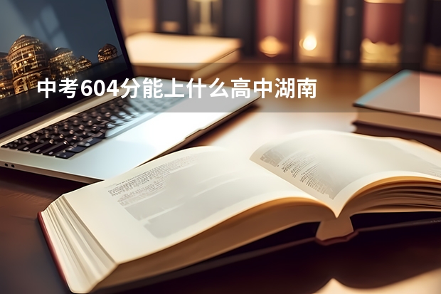 中考604分能上什么高中湖南