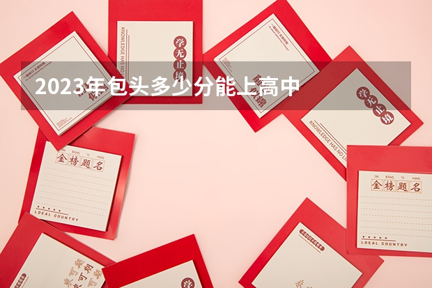 2023年包头多少分能上高中