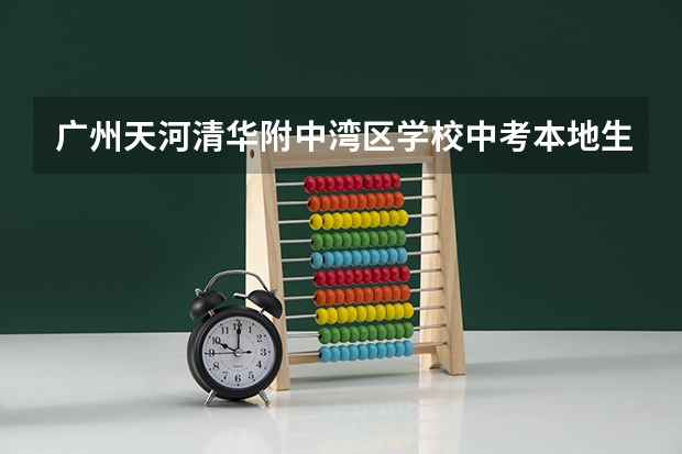广州天河清华附中湾区学校中考本地生分数线 浦东大道2600 港湾学校中考录取分数线