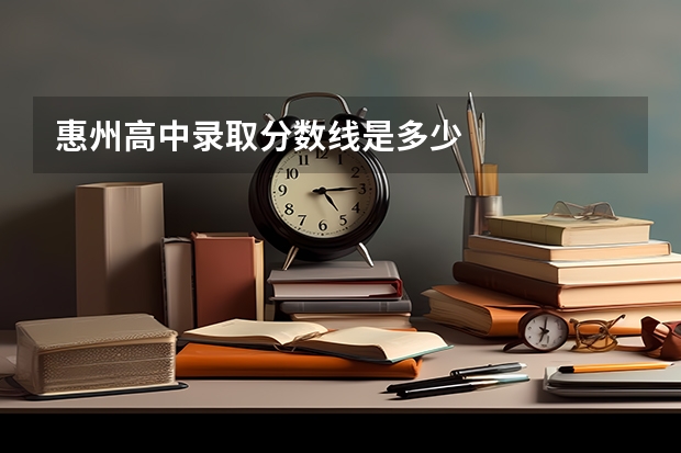 惠州高中录取分数线是多少