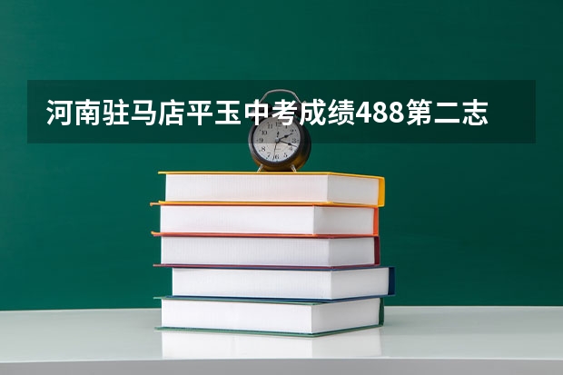河南驻马店平玉中考成绩488第二志愿是完全中学能被录取吗