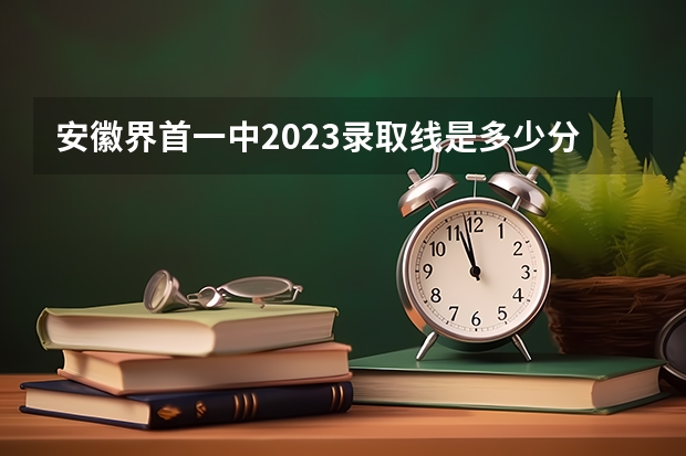 安徽界首一中2023录取线是多少分？