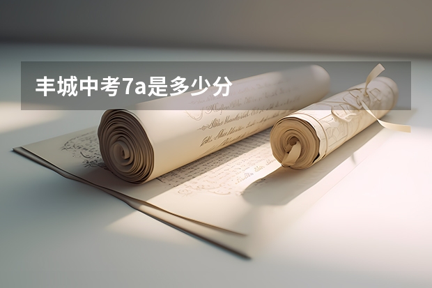 丰城中考7a是多少分