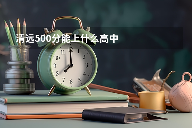 清远500分能上什么高中