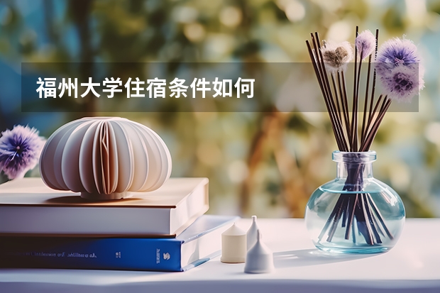 福州大学住宿条件如何