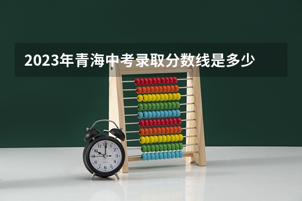 2023年青海中考录取分数线是多少？