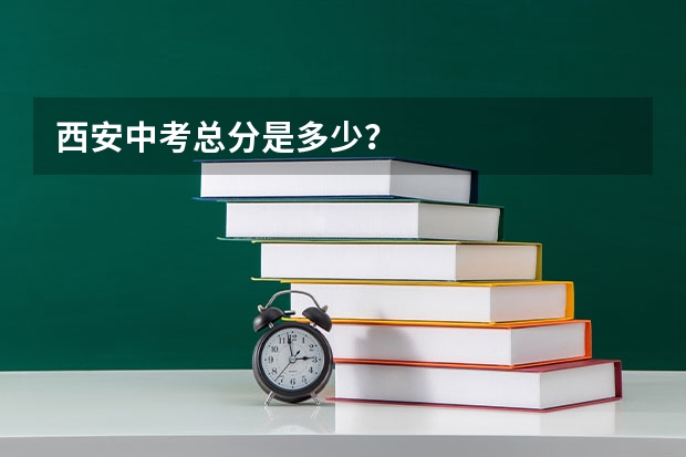 西安中考总分是多少？