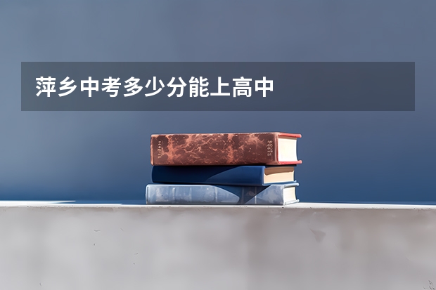 萍乡中考多少分能上高中