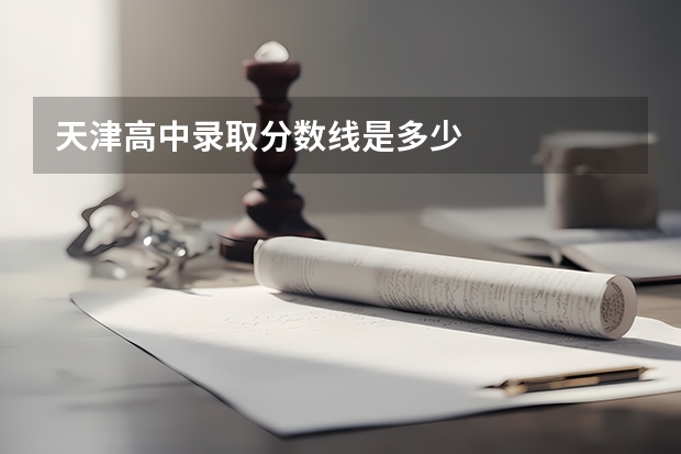 天津高中录取分数线是多少